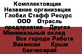 Комплектовщик › Название организации ­ Глобал Стафф Ресурс, ООО › Отрасль предприятия ­ Другое › Минимальный оклад ­ 25 000 - Все города Работа » Вакансии   . Крым,Бахчисарай